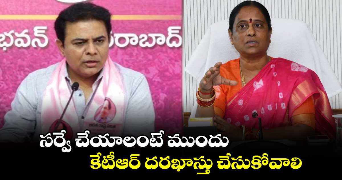 సర్వే చేయాలంటే ముందు కేటీఆర్ దరఖాస్తు చేసుకోవాలి: మంత్రి కొండా సురేఖ