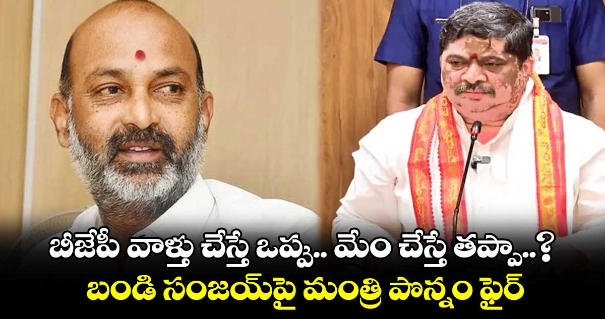 బీజేపీ వాళ్తు చేస్తే ఒప్పు.. మేం చేస్తే తప్పా..? బండి సంజయ్‎పై మంత్రి పొన్నం ఫైర్