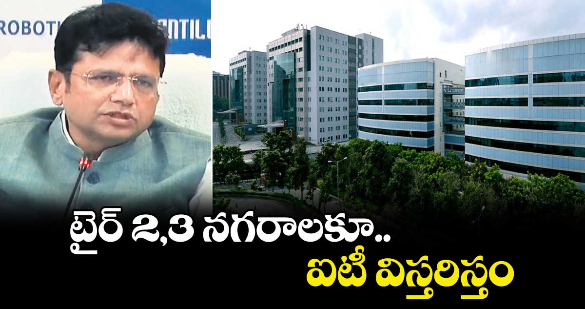 టైర్ 2,3  నగరాలకూ ఐటీ విస్తరిస్తం:శ్రీధర్ బాబు