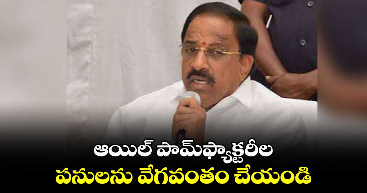 ఆయిల్ పామ్​ఫ్యాక్టరీల పనులను వేగవంతం చేయండి: మంత్రి తుమ్మల