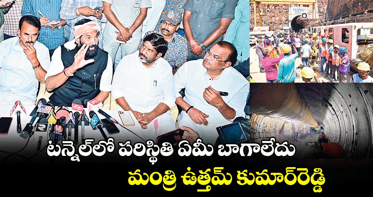 టన్నెల్లో పరిస్థితి ఏమీ బాగాలేదు..మంత్రి ఉత్తమ్ కుమార్రెడ్డి