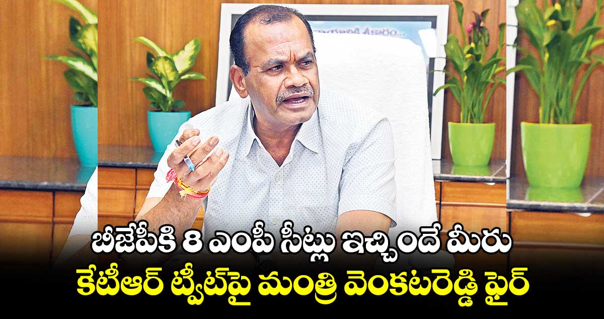 బీజేపీకి 8 ఎంపీ సీట్లు ఇచ్చిందే మీరు .. కేటీఆర్ ట్వీట్​పై మంత్రి వెంకటరెడ్డి ఫైర్ 