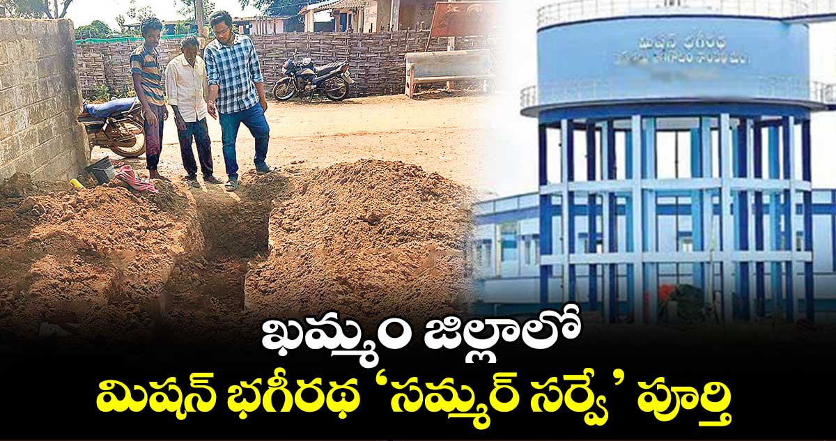 ఖమ్మం జిల్లాలో మిషన్ భగీరథ ‘సమ్మర్​ సర్వే’ పూర్తి