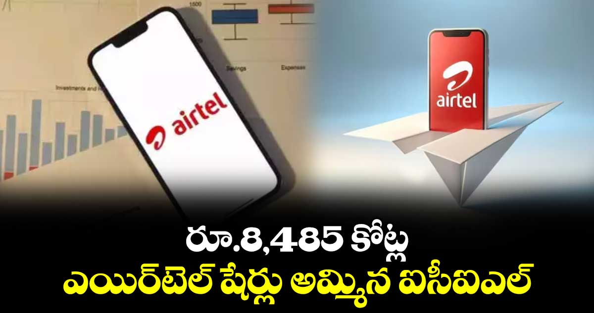 రూ.8,485 కోట్ల ఎయిర్‌‌‌‌‌‌‌‌‌‌‌‌‌‌‌‌టెల్ షేర్లు అమ్మిన  ఐసీఐఎల్‌‌‌‌‌‌‌‌