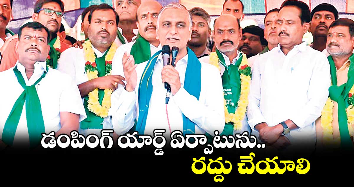 డంపింగ్ ​యార్డ్ ​ఏర్పాటును రద్దు చేయాలి : మాజీ మంత్రి హరీశ్ రావు