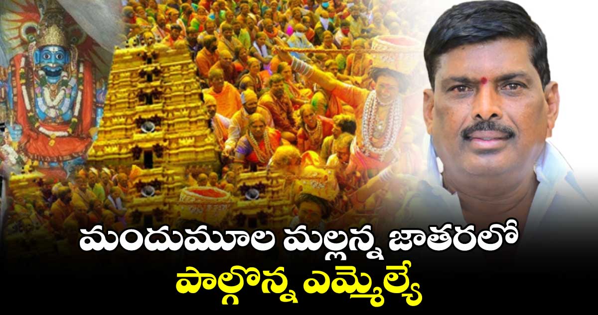 మందుమూల మల్లన్న జాతరలో  పాల్గొన్న ఎమ్మెల్యే