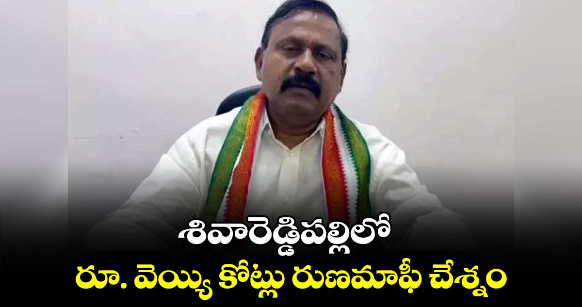 శివారెడ్డిపల్లిలోరూ. వెయ్యి కోట్లు రుణమాఫీ చేశ్నం : ఎమ్మెల్యే రామ్మోహన్​ రెడ్డి