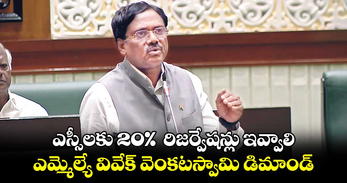 ఎస్సీలకు 20%  రిజర్వేషన్లు ఇవ్వాలి: ఎమ్మెల్యే వివేక్ వెంకటస్వామి డిమాండ్