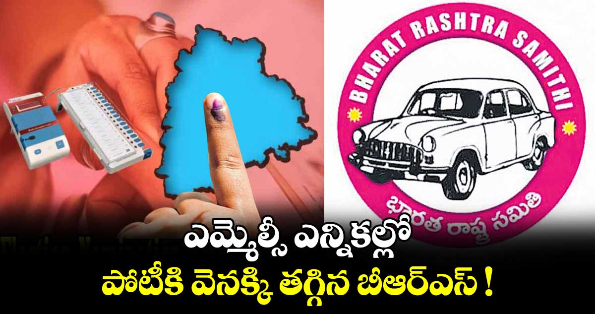 ఎమ్మెల్సీ ఎన్నికల్లో పోటీకి వెనక్కి తగ్గిన బీఆర్‌‌‌‌ఎస్‌‌‌‌ ! 