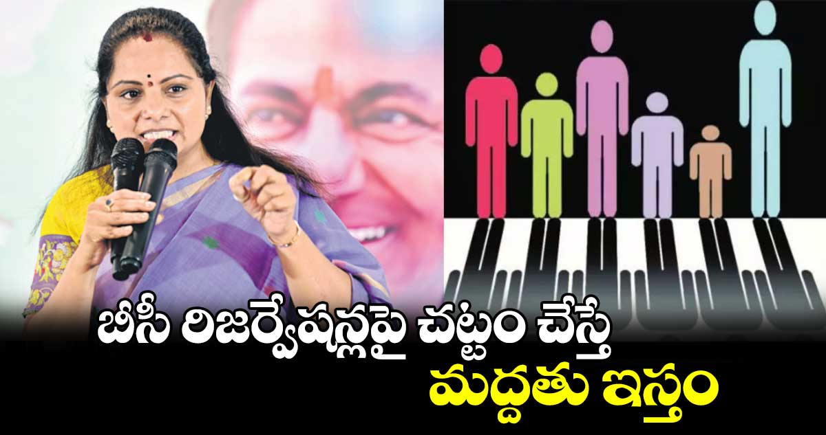 బీసీ రిజర్వేషన్లపై చట్టం చేస్తే మద్దతు ఇస్తం : ఎమ్మెల్సీ కవిత