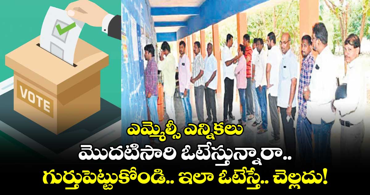 ఎమ్మెల్సీ ఎన్నికలు :మొదటిసారి ఓటేస్తున్నారా.. గుర్తుపెట్టుకోండి.. ఇలా ఓటేస్తే.. చెల్లదు!