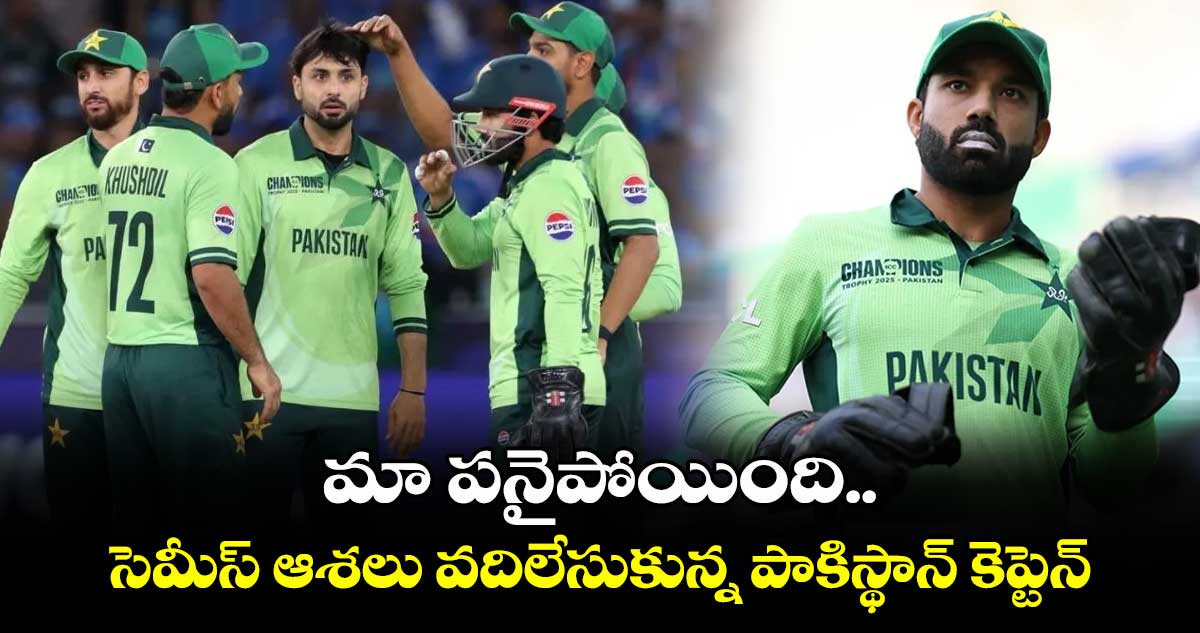 Champions Trophy 2025: మా పనైపోయింది.. సెమీస్ ఆశలు వదిలేసుకున్న పాకిస్థాన్ కెప్టెన్