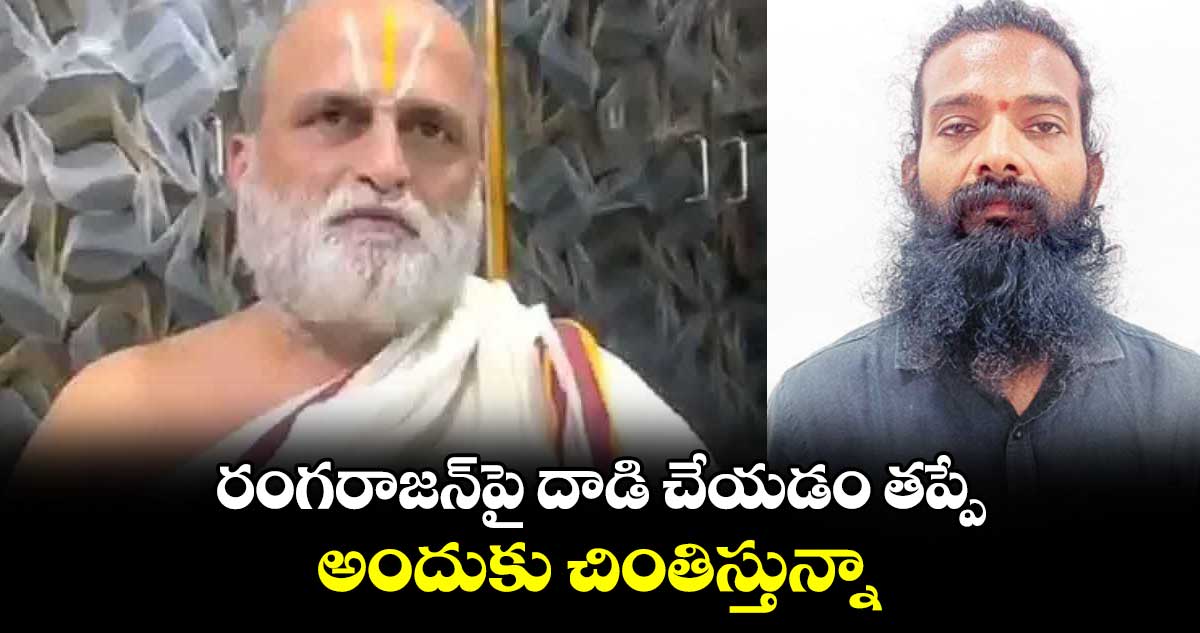 రంగరాజన్​పై దాడి చేయడం తప్పే..అందుకు చింతిస్తున్నా :  వీరరాఘవ రెడ్డి 