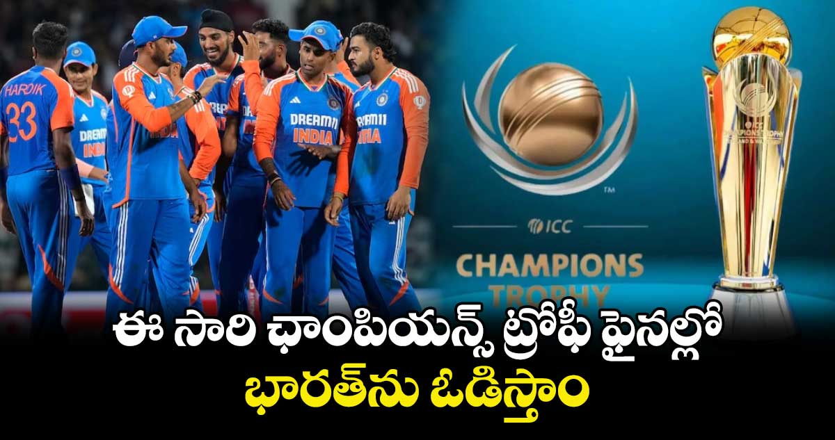 Champions Trophy 2025: ఈ సారి ఛాంపియన్స్ ట్రోఫీ ఫైనల్లో భారత్‌ను ఓడిస్తాం: వెటరన్ క్రికెటర్