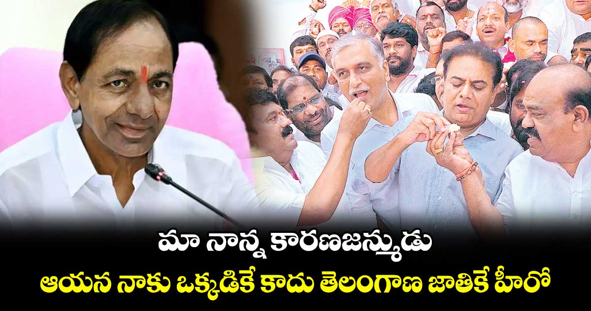 మా నాన్న కారణజన్ముడు.. ఆయన నాకు ఒక్కడికే కాదు తెలంగాణ జాతికే హీరో: కేటీఆర్