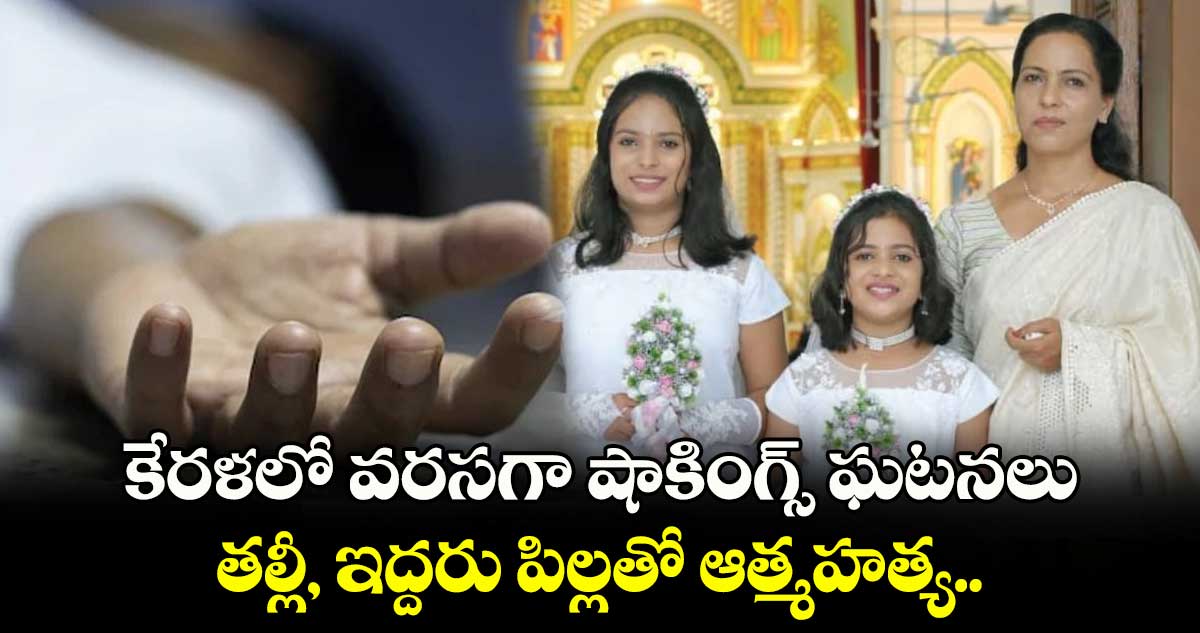 కేరళలో వరసగా షాకింగ్స్ ఘటనలు : తల్లీ, ఇద్దరు పిల్లతో ఆత్మహత్య..