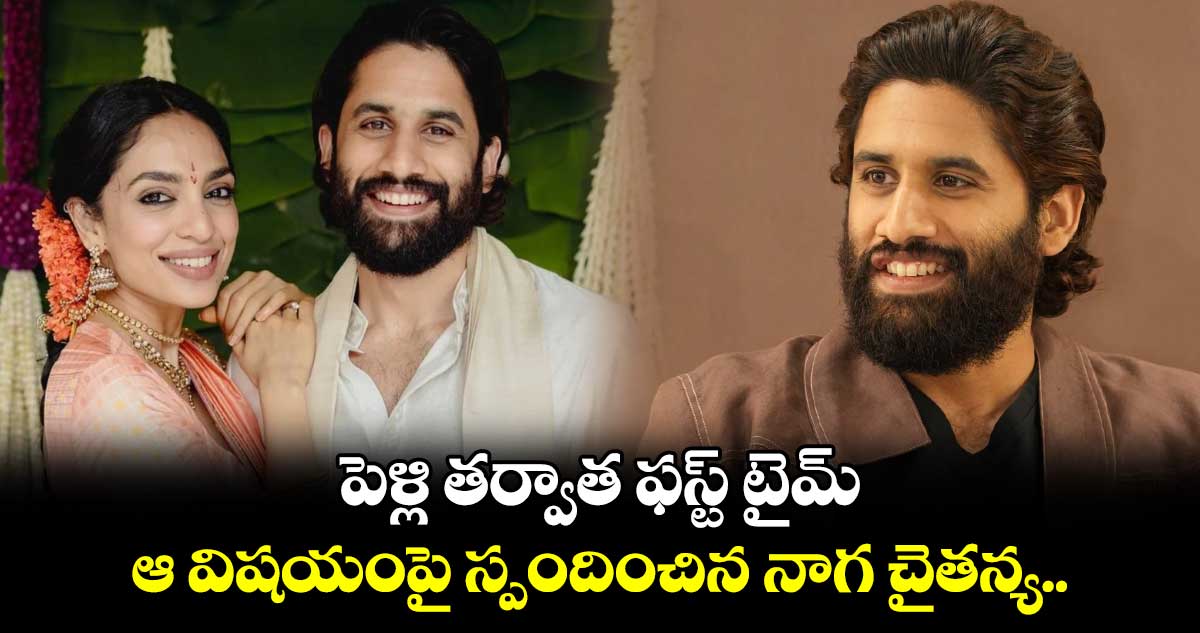 పెళ్లి తర్వాత ఫస్ట్ టైమ్ ఆ విషయంపై స్పందించిన నాగ చైతన్య..  