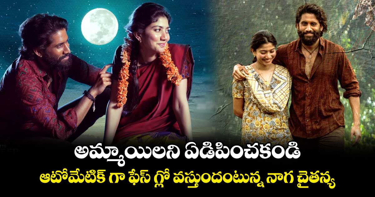 అమ్మాయిలని ఏడిపించకండి.. ఆటోమేటిక్ గా ఫేస్ గ్లో వస్తుందంటున్న నాగ చైతన్య.. 