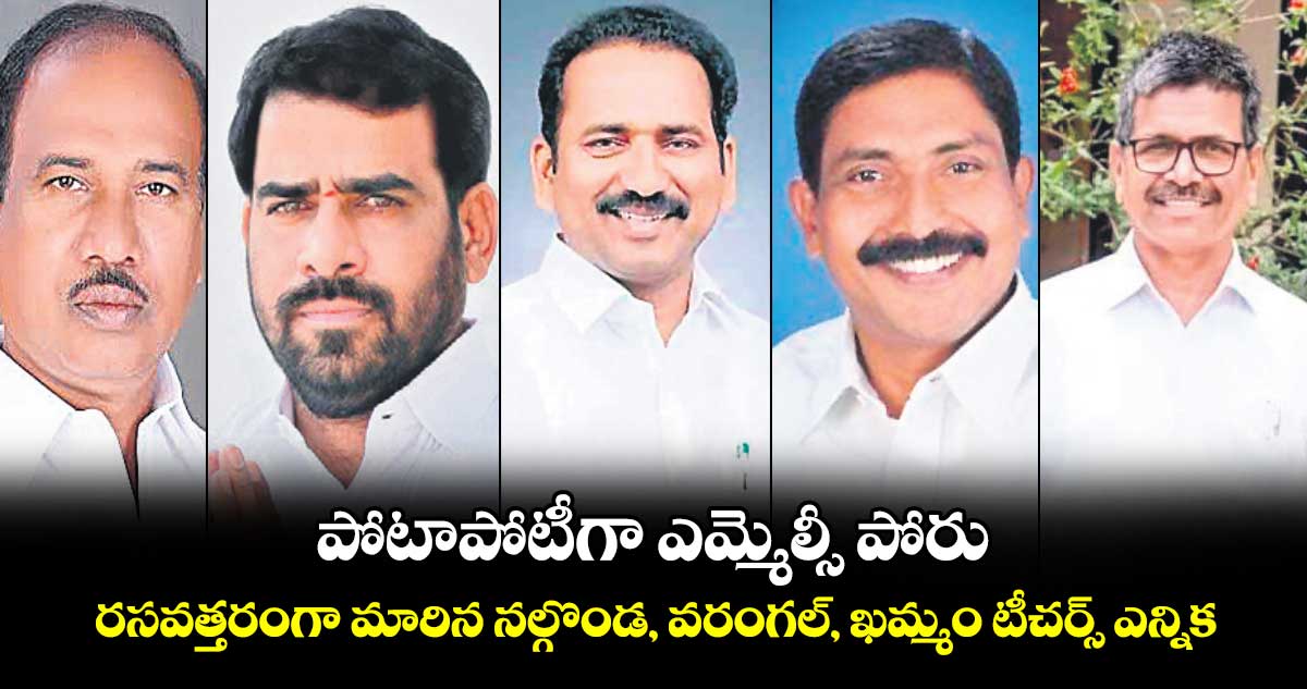 పోటాపోటీగా ఎమ్మెల్సీ పోరు..రసవత్తరంగా మారిన నల్గొండ, వరంగల్‌‌‌‌, ఖమ్మం టీచర్స్‌‌‌‌ ఎన్నిక