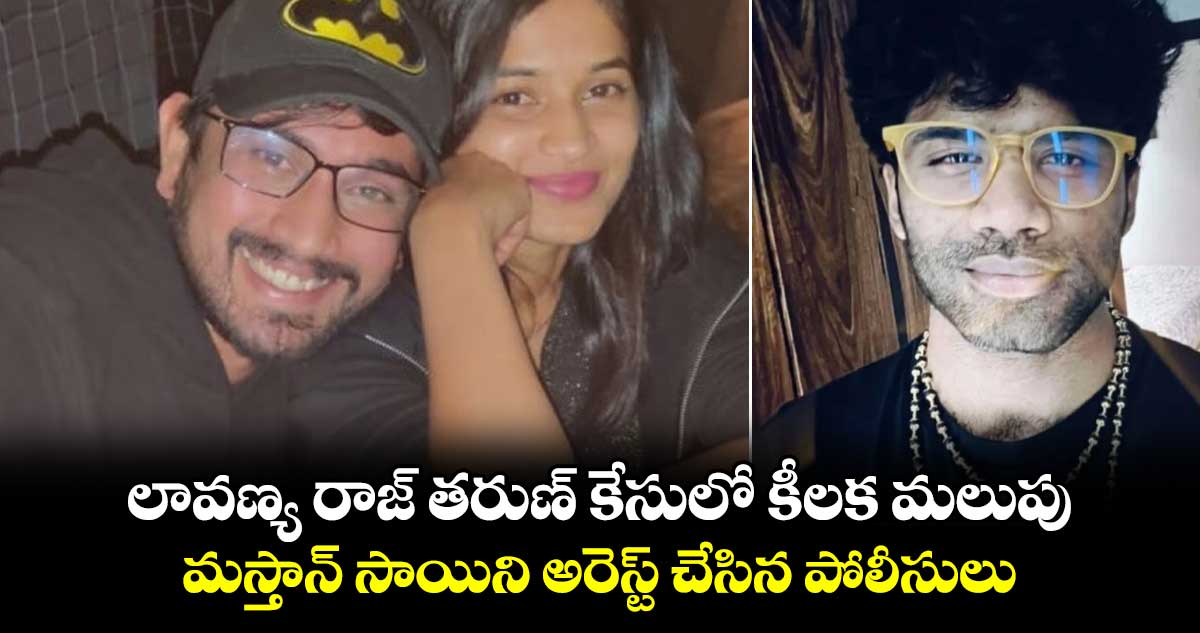 లావణ్య, రాజ్ తరుణ్ కేసులో కీలక మలుపు.. మస్తాన్ సాయిని అరెస్ట్ చేసిన పోలీసులు.. 