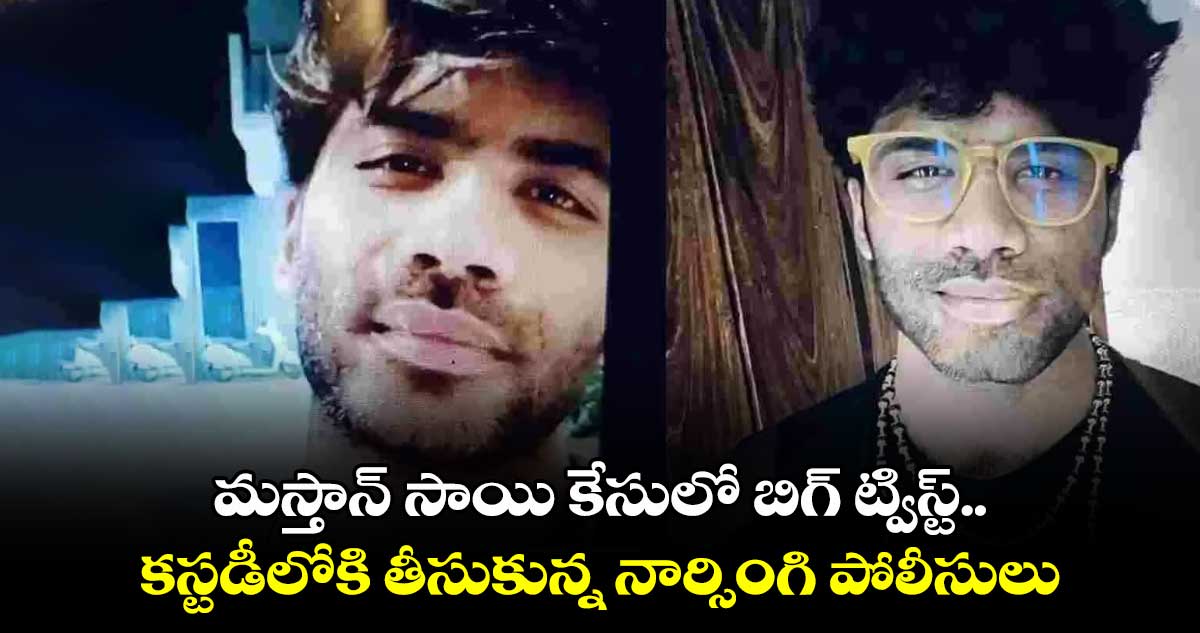 మస్తాన్ సాయి కేసులో బిగ్ ట్విస్ట్.. కస్టడీలోకి తీసుకున్న నార్సింగి పోలీసులు