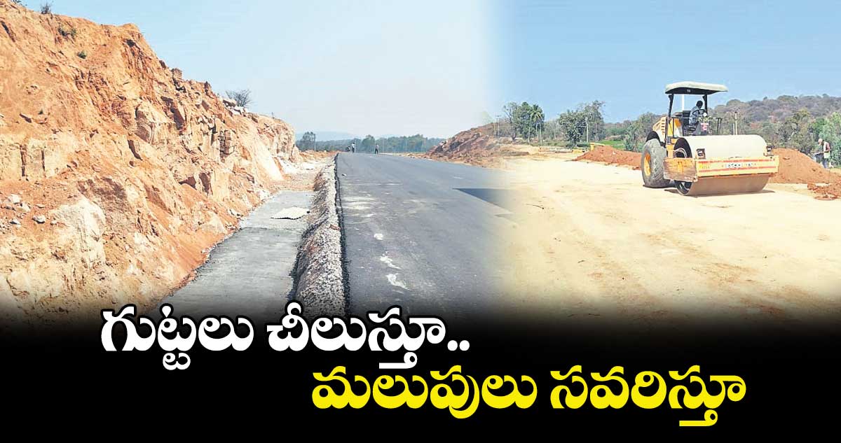 గుట్టలు చీలుస్తూ.. మలుపులు సవరిస్తూ