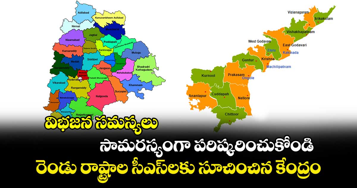 విభజన సమస్యలు సామరస్యంగా పరిష్కరించుకోండి.. రెండు రాష్ట్రాల సీఎస్⁬లకు సూచించిన కేంద్రం