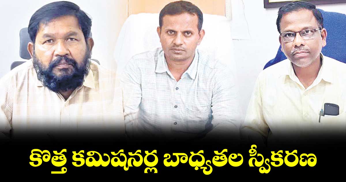 కొత్త కమిషనర్ల బాధ్యతల స్వీకరణ 