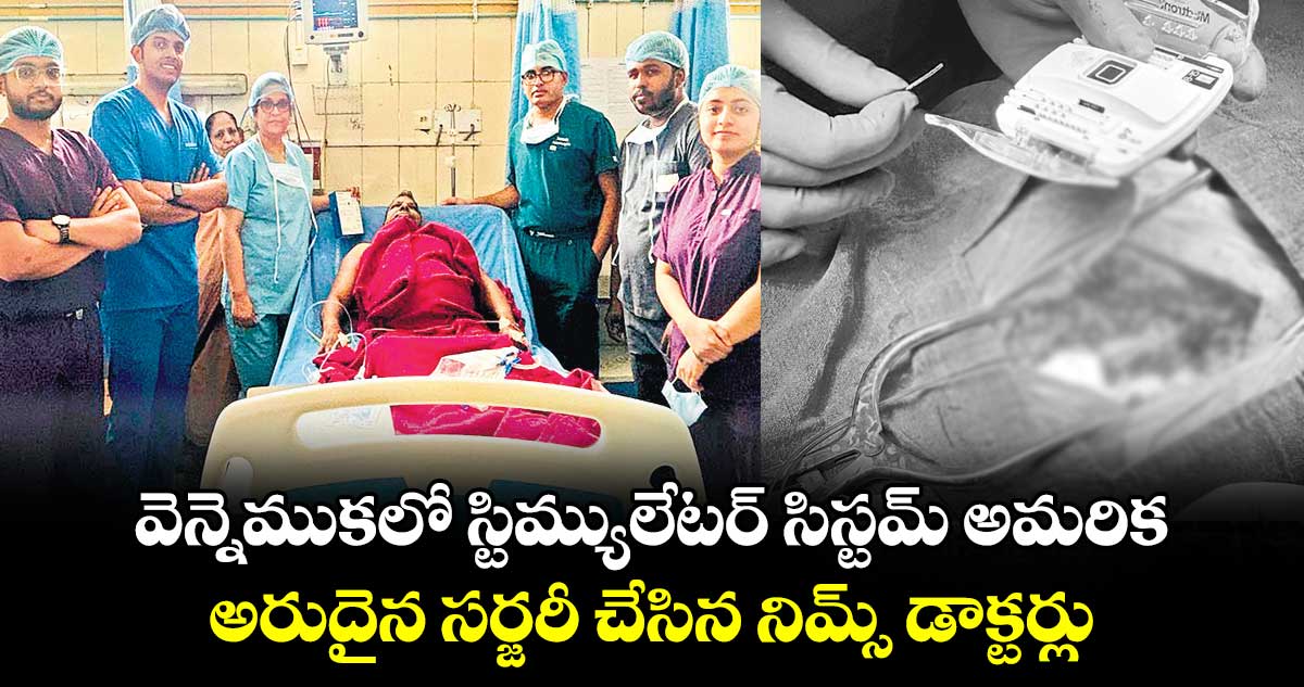 వెన్నెముకలో స్టిమ్యులేటర్ సిస్టమ్ అమరిక.. అరుదైన సర్జరీ చేసిన నిమ్స్ డాక్టర్లు.. 