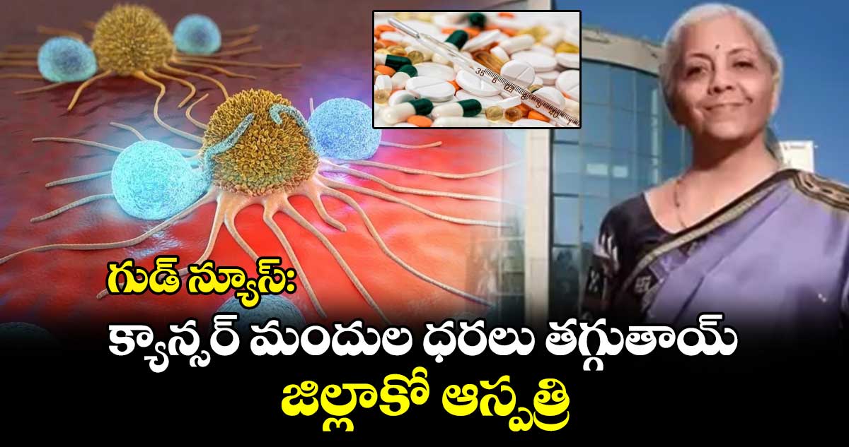 Union Budget 2025: గుడ్ న్యూస్..క్యాన్సర్ మందుల ధరలు తగ్గుతాయ్.. జిల్లాకో ఆస్పత్రి