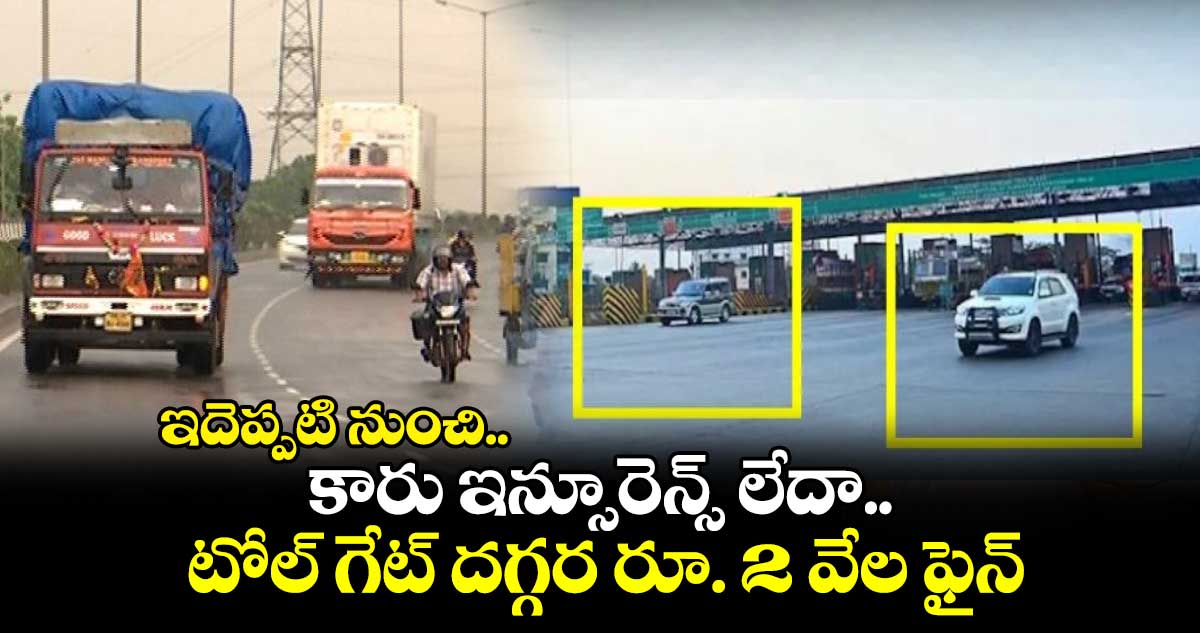 ఇదెప్పటి నుంచి..: కారు ఇన్సూరెన్స్ లేదా.. టోల్ గేట్ దగ్గర రూ. 2 వేల ఫైన్