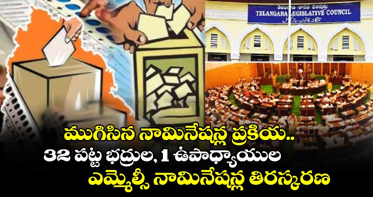 ముగిసిన నామినేషన్ల ప్రకియ.. 32 పట్ట భద్రుల, 1 ఉపాధ్యాయుల ఎమ్మెల్సీ నామినేషన్ల తిరస్కరణ