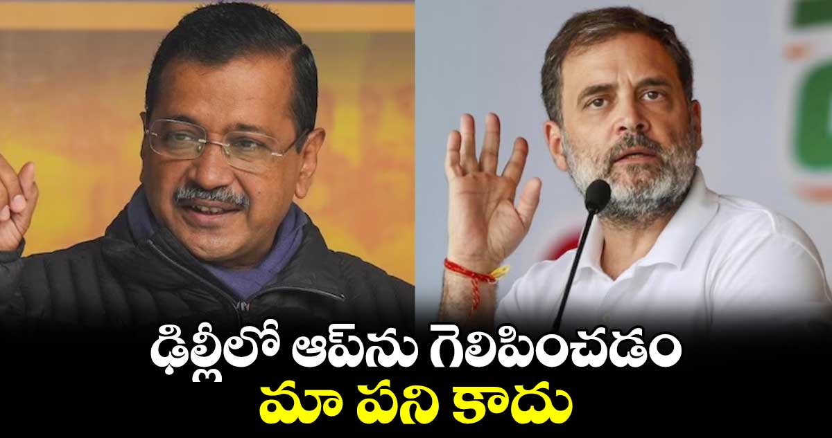 ఢిల్లీలో ఆప్⁭ను గెలిపించడం మా పని కాదు: కాంగ్రెస్