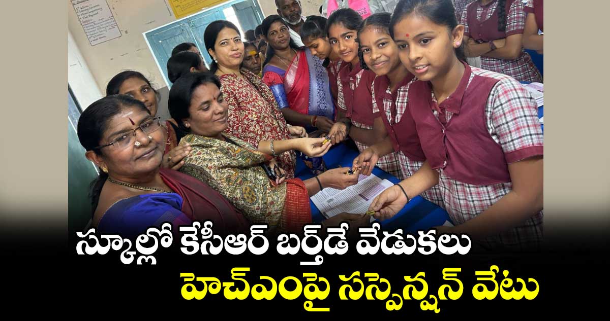 స్కూల్లో కేసీఆర్​ బర్త్​డే వేడుకలు.. హెచ్ఎంపై సస్పెన్షన్ వేటు