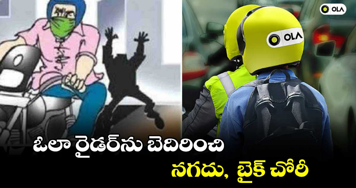 ఓలా రైడర్​ను బెదిరించి నగదు,  బైక్ చోరీ