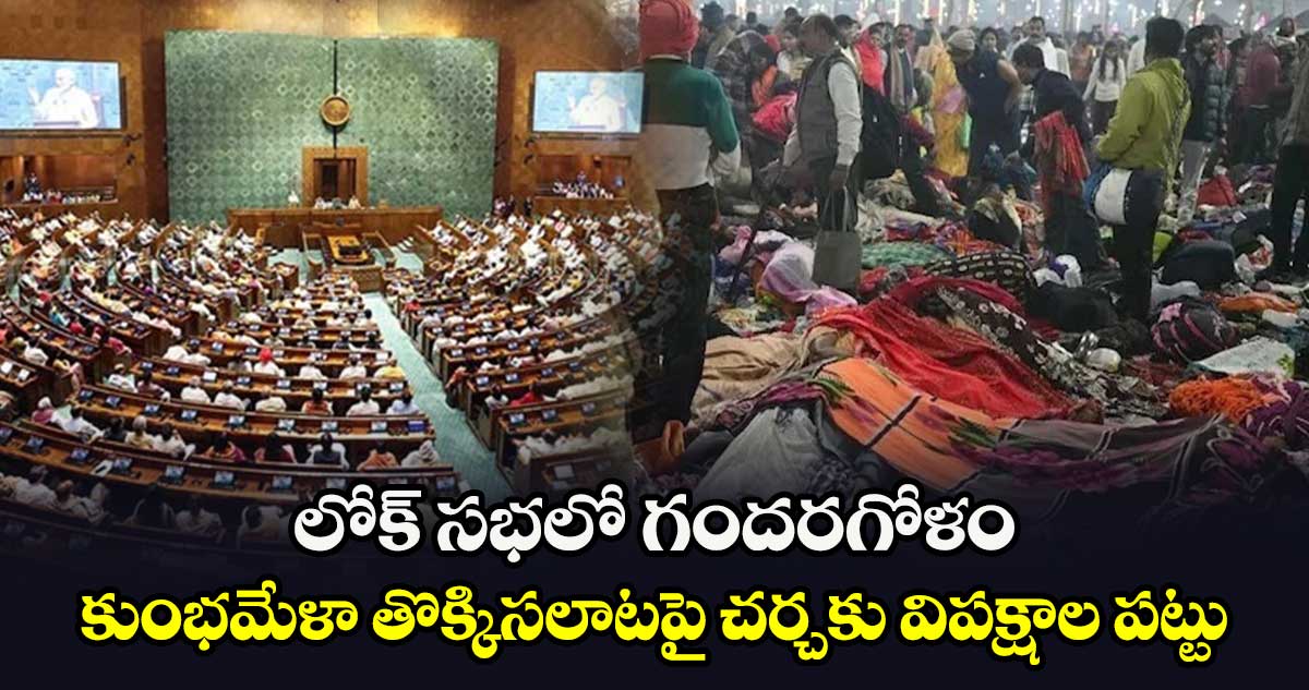 లోక్ సభలో గందరగోళం.. కుంభమేళా తొక్కిసలాటపై చర్చకు విపక్షాల పట్టు