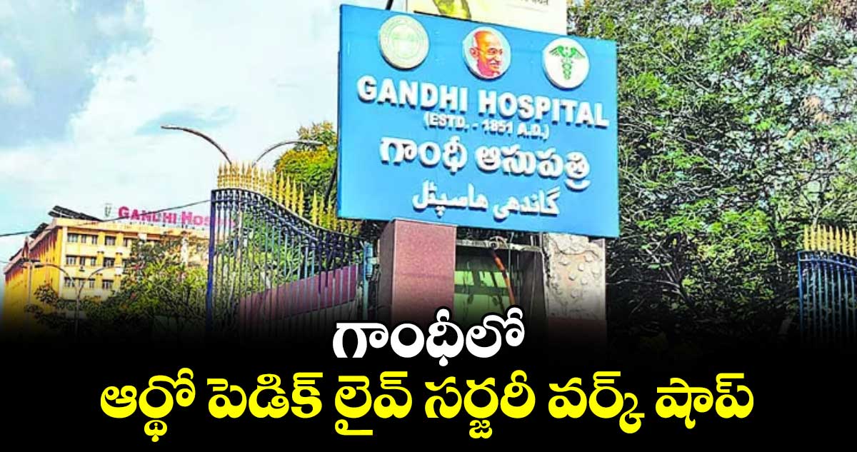 గాంధీలో ఆర్థో పెడిక్ లైవ్​ సర్జరీ వర్క్ షాప్