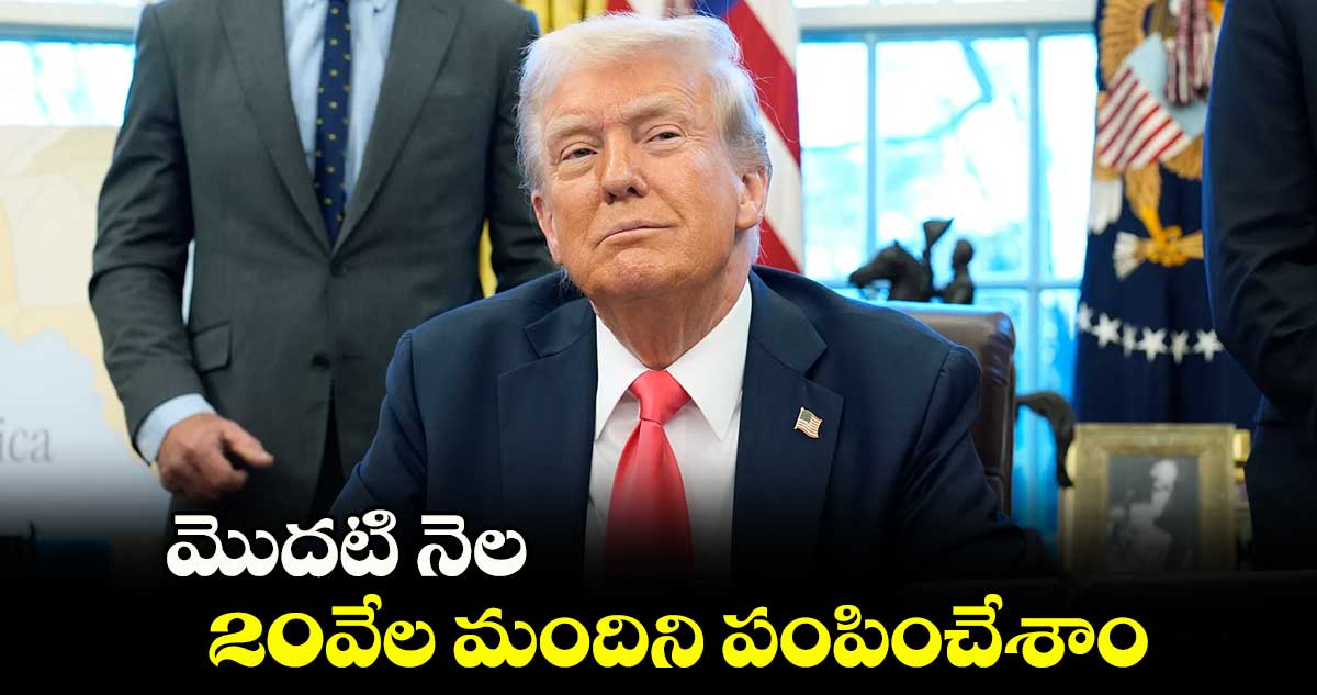 Trumps: మొదటి నెల 20వేల మందిని పంపించేశాం: డొనాల్డ్ ట్రంప్