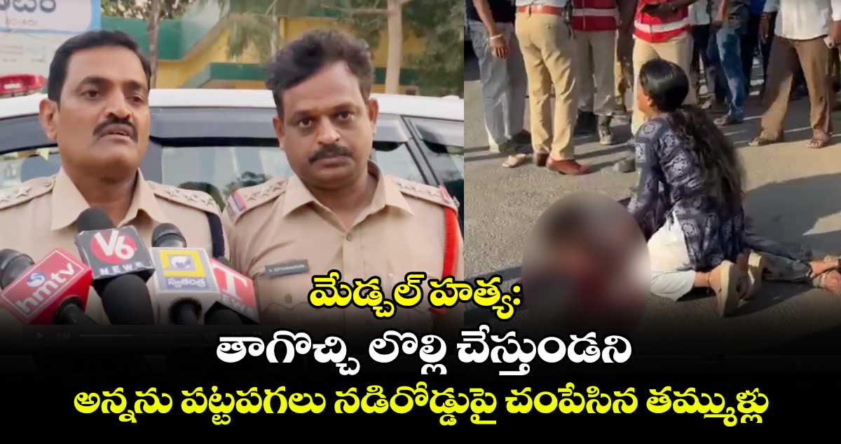 మేడ్చల్ హత్య: తాగొచ్చి లొల్లి చేస్తుండని.. అన్నను పట్టపగలు నడిరోడ్డుపై చంపేసిన తమ్ముళ్లు