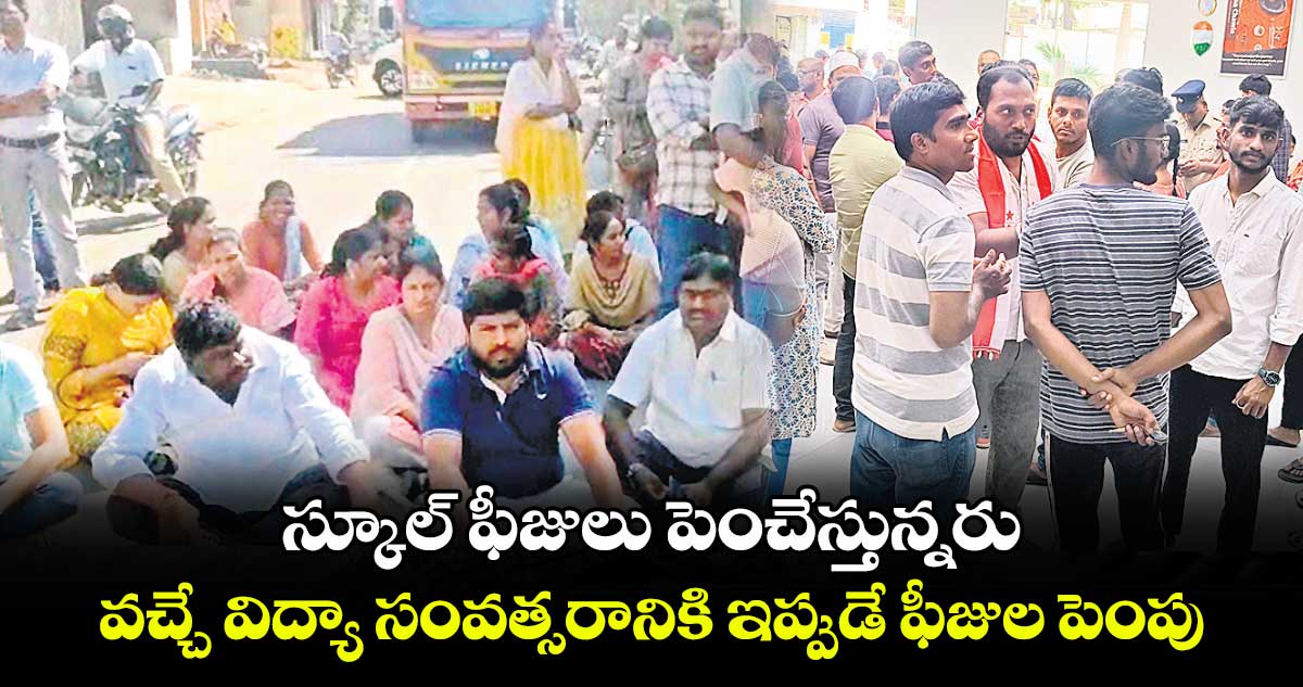 స్కూల్ ఫీజులు పెంచేస్తున్నరు.. వచ్చే విద్యా సంవత్సరానికి ఇప్పుడే ఫీజుల పెంపు