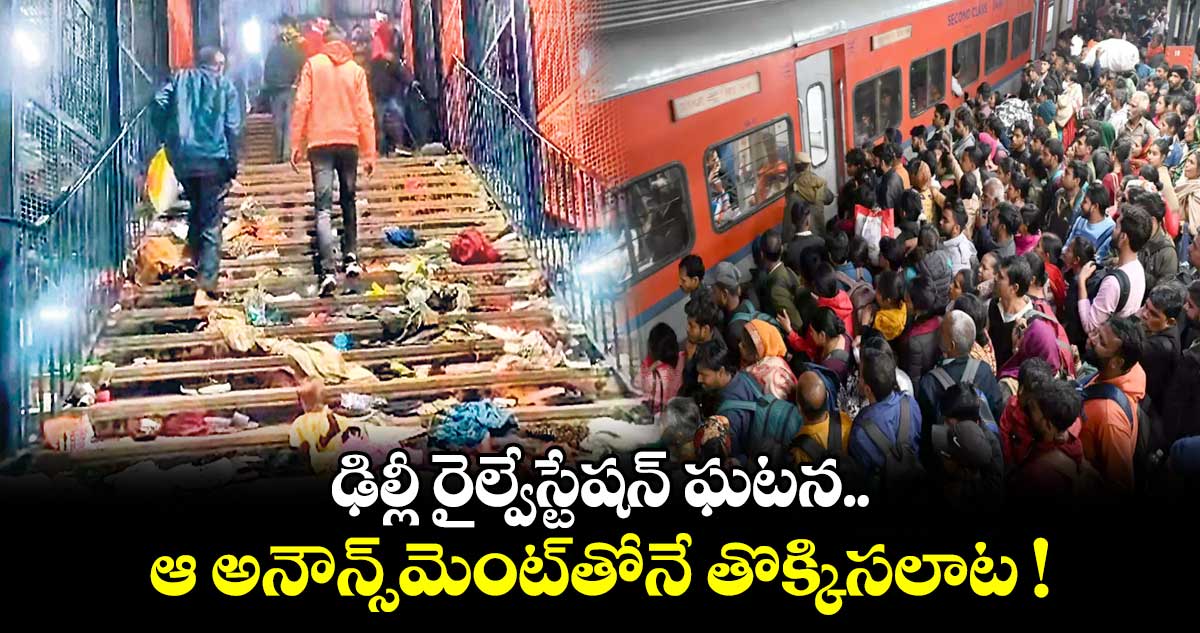 ఢిల్లీ రైల్వేస్టేషన్ ఘటన.. ఆ అనౌన్స్మెంట్తోనే తొక్కిసలాట !