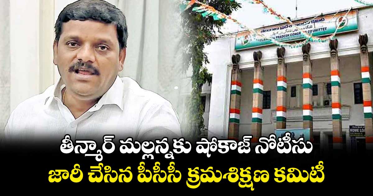 తీన్మార్ మల్లన్నకు షోకాజ్ నోటీసు .. జారీ చేసిన పీసీసీ క్రమశిక్షణ కమిటీ