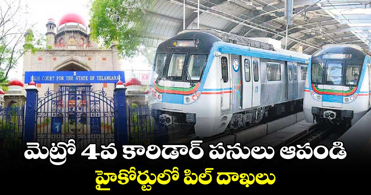 మెట్రో 4వ కారిడార్ పనులు ఆపండి: హైకోర్టులో పిల్ దాఖలు 