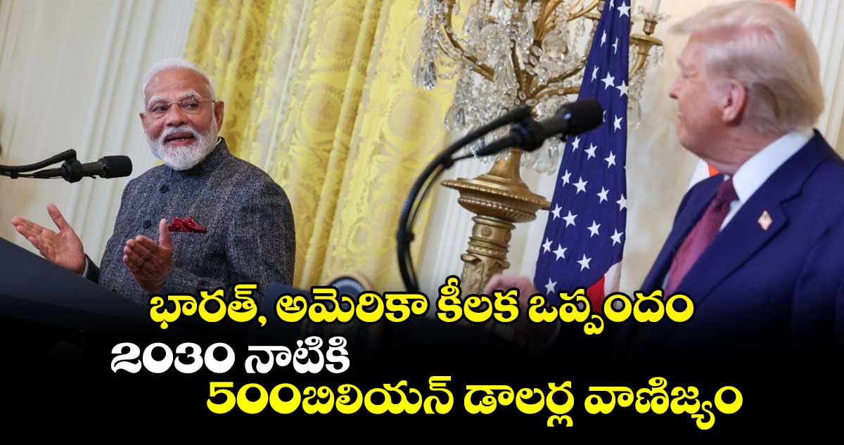 భారత్, అమెరికా కీలక ఒప్పందం.. 2030 నాటికి 500బిలియన్ డాలర్ల వాణిజ్యం: ప్రధానిమోదీ