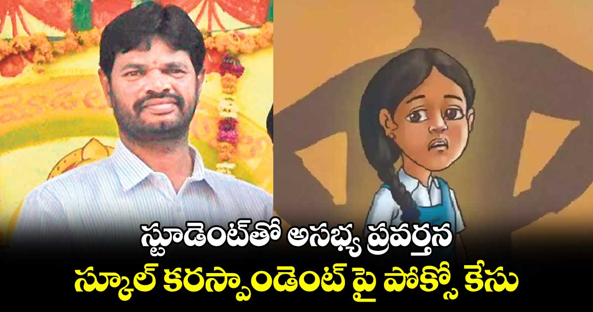 స్టూడెంట్​తో అసభ్య ప్రవర్తన.. స్కూల్​ కరస్పాండెంట్ పై పోక్సో కేసు