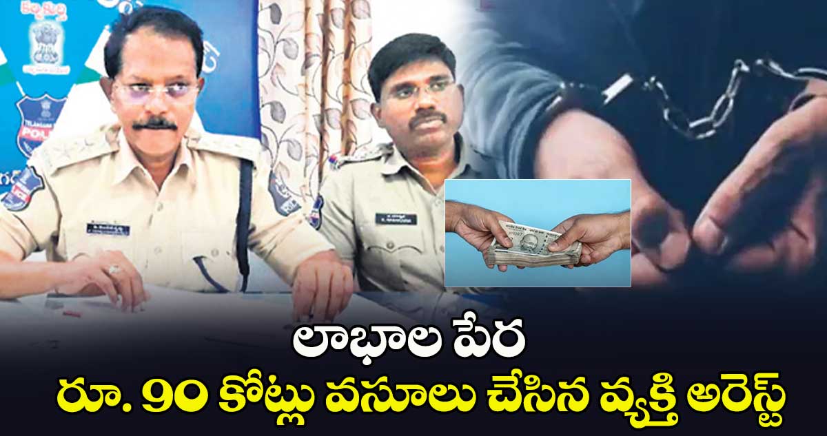 లాభాల పేర  రూ. 90 కోట్లు వసూలు చేసిన వ్యక్తి అరెస్ట్​