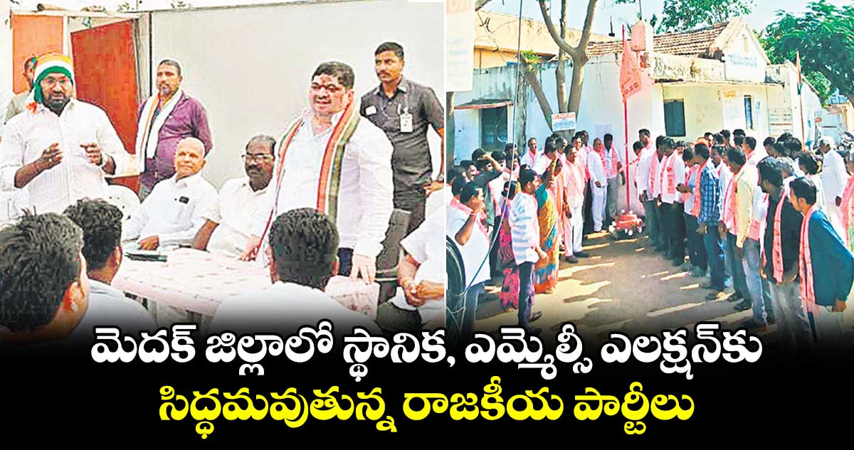 మెదక్ జిల్లాలో స్థానిక, ఎమ్మెల్సీ ఎలక్షన్​కు సిద్ధమవుతున్న రాజకీయ పార్టీలు