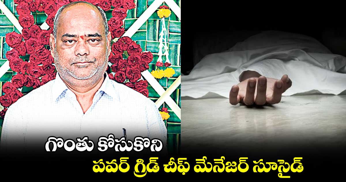 గొంతు కోసుకొని పవర్ గ్రిడ్ చీఫ్ మేనేజర్ సూసైడ్