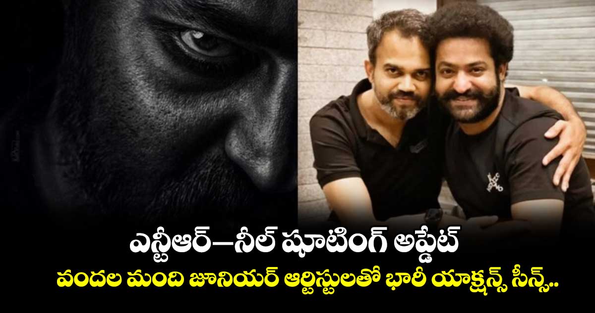 ఎన్టీఆర్-నీల్ షూటింగ్ అప్డేట్..  వందల మంది జూనియర్ ఆర్టిస్టులతో భారీ యాక్షన్స్ సీన్స్.. 