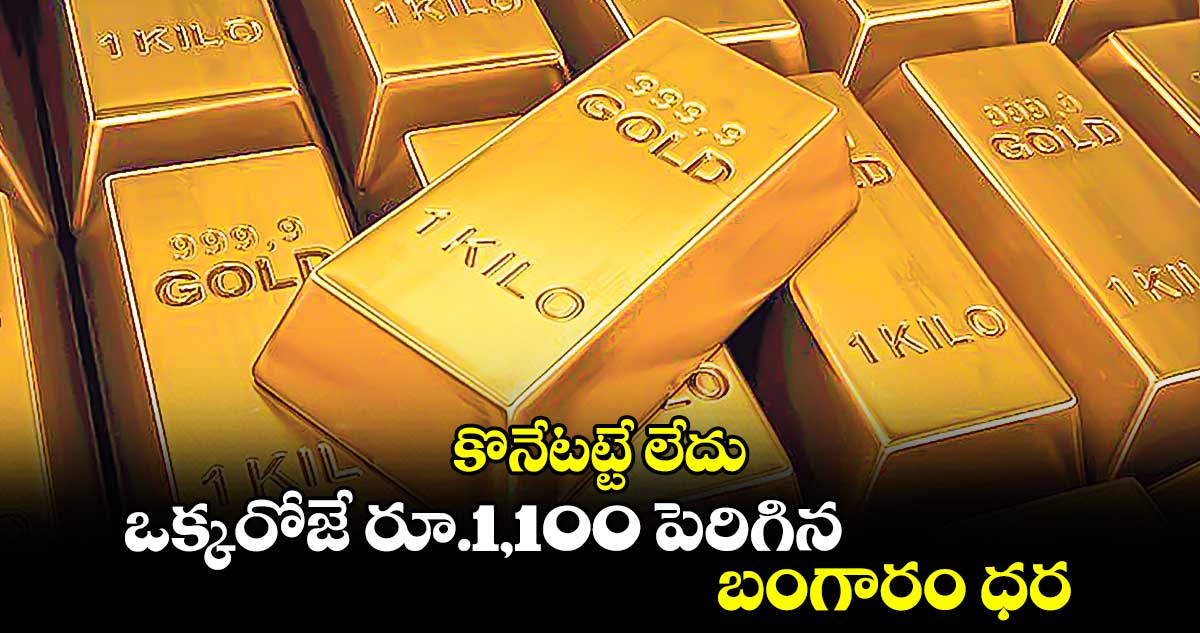 Gold Rate: కొనేటట్టే లేదు..ఒక్కరోజే రూ.1,100 పెరిగిన బంగారం ధర